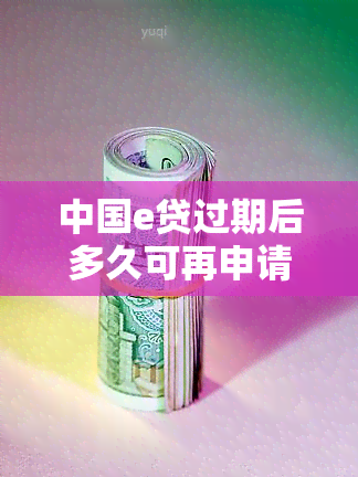 中国e贷过期后多久可再申请？