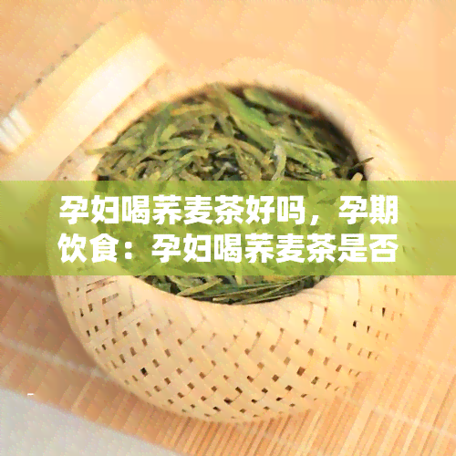 孕妇喝荞麦茶好吗，孕期饮食：孕妇喝荞麦茶是否适合？