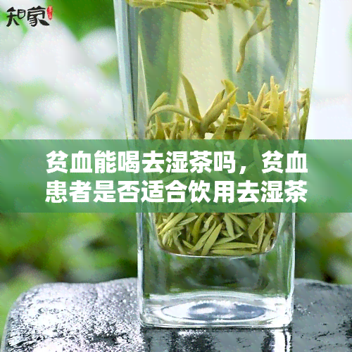 贫血能喝去湿茶吗，贫血患者是否适合饮用去湿茶？