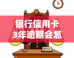 银行信用卡3年逾期会怎样，警惕！银行信用卡逾期3年可能会带来哪些后果？