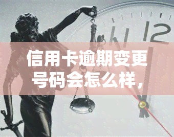 信用卡逾期变更号码会怎么样，信用卡逾期：变更电话号码会产生什么影响？