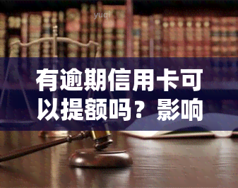 有逾期信用卡可以提额吗？影响及解决方法全解析