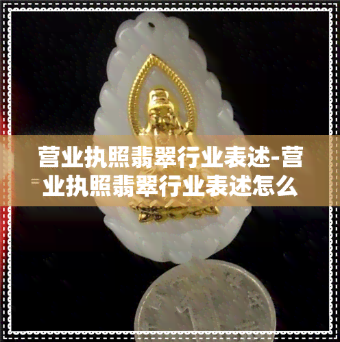 营业执照翡翠行业表述-营业执照翡翠行业表述怎么填