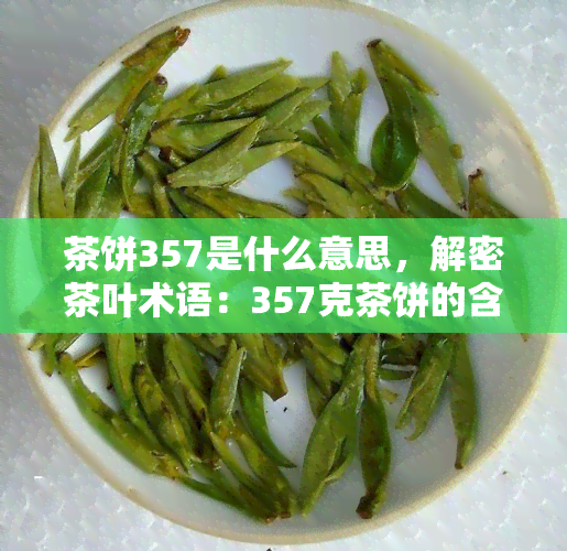 茶饼357是什么意思，解密茶叶术语：357克茶饼的含义与由来