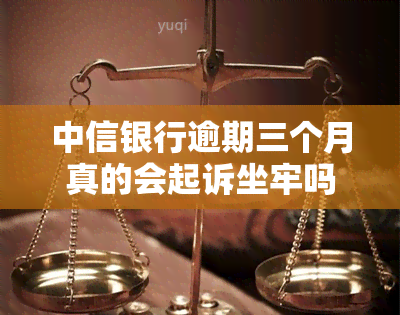 中信银行逾期三个月真的会起诉坐牢吗，中信银行逾期三个月：会被起诉坐牢吗？