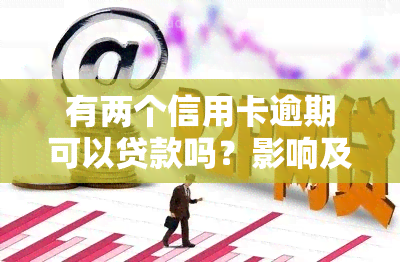 有两个信用卡逾期可以贷款吗？影响及解决办法全解析