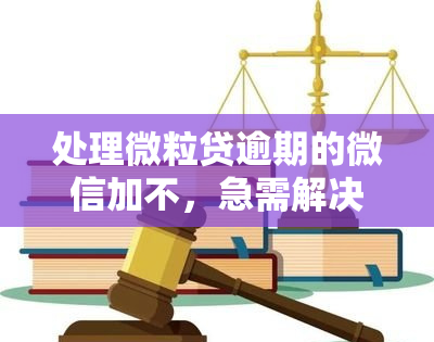 处理微粒贷逾期的微信加不，急需解决微粒贷逾期问题？添加此微信，立即获得帮助！