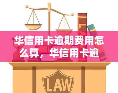 华信用卡逾期费用怎么算，华信用卡逾期费用计算方法解析