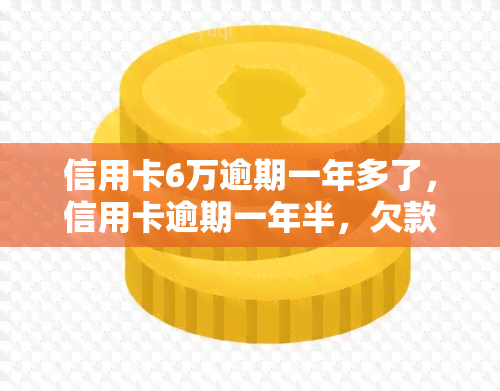 信用卡6万逾期一年多了，信用卡逾期一年半，欠款达六万元，该如何处理？