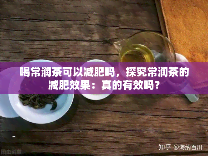 喝常润茶可以减肥吗，探究常润茶的减肥效果：真的有效吗？