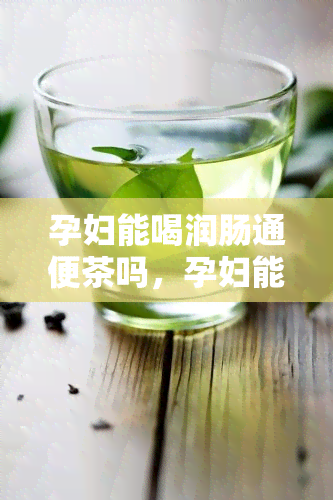 孕妇能喝润肠通便茶吗，孕妇能否饮用润肠通便茶？专家解析