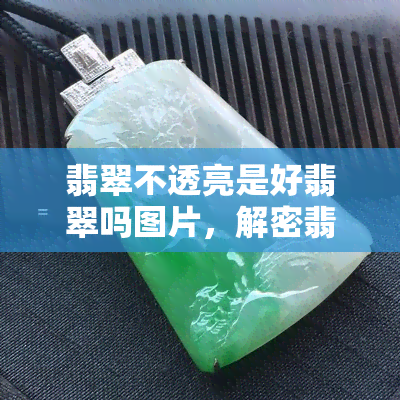 翡翠不透亮是好翡翠吗图片，解密翡翠品质：透亮与不透亮的翡翠，哪个更好？看图了解！