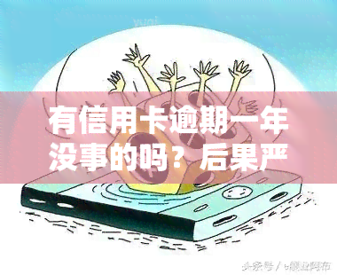 有信用卡逾期一年没事的吗？后果严重性解析