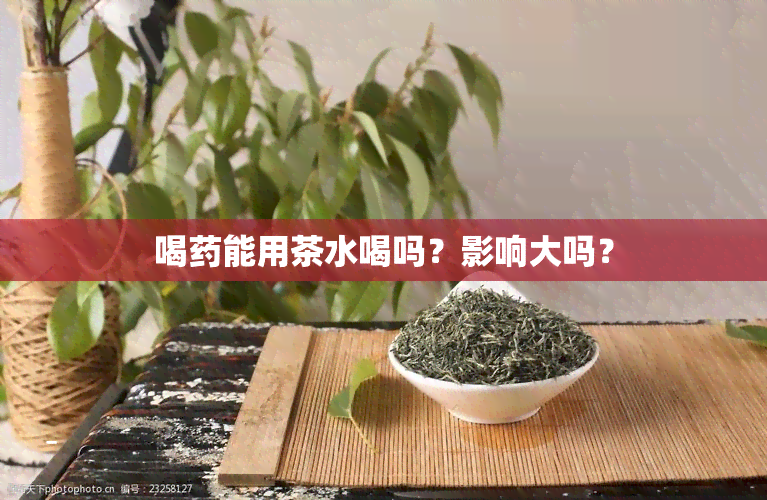 喝能用茶水喝吗？影响大吗？