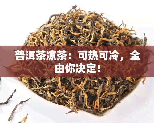 普洱茶凉茶：可热可冷，全由你决定！