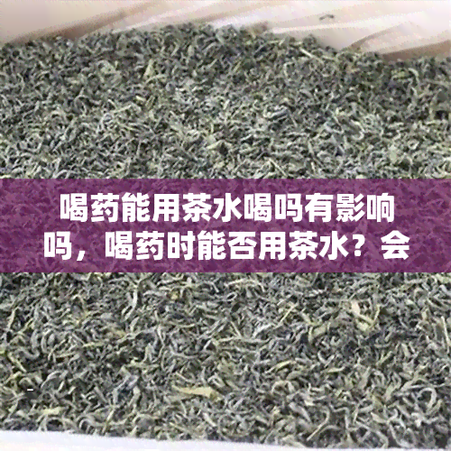 喝能用茶水喝吗有影响吗，喝时能否用茶水？会有影响吗？