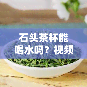 石头茶杯能喝水吗？视频详解教你如何使用