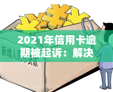 2021年信用卡逾期被起诉：解决方案与应对策略