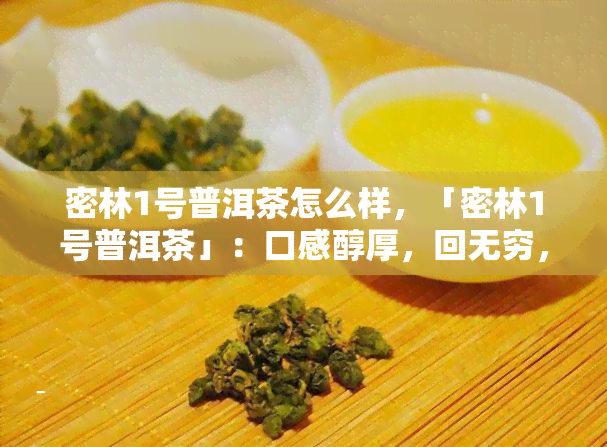 密林1号普洱茶怎么样，「密林1号普洱茶」：口感醇厚，回无穷，值得一试！