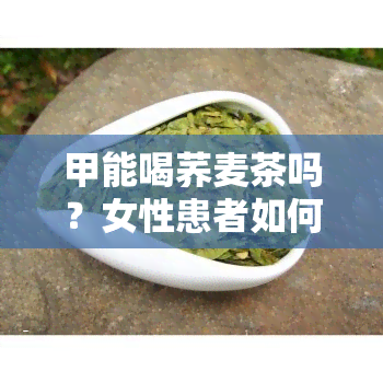 甲能喝荞麦茶吗？女性患者如何选择饮品？