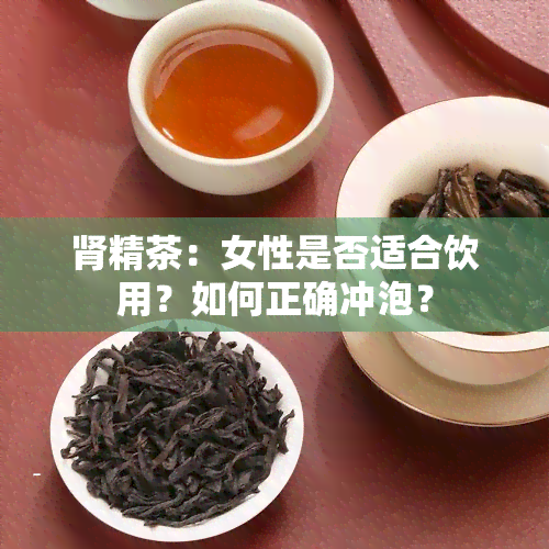 肾精茶：女性是否适合饮用？如何正确冲泡？