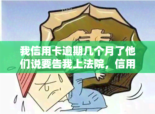 我信用卡逾期几个月了他们说要告我上法院，信用卡逾期数月，被告上法院可能成为现实