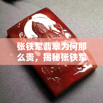 张铁军翡翠为何那么贵，揭秘张铁军翡翠高价背后的原因