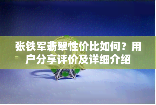 张铁军翡翠性价比如何？用户分享评价及详细介绍