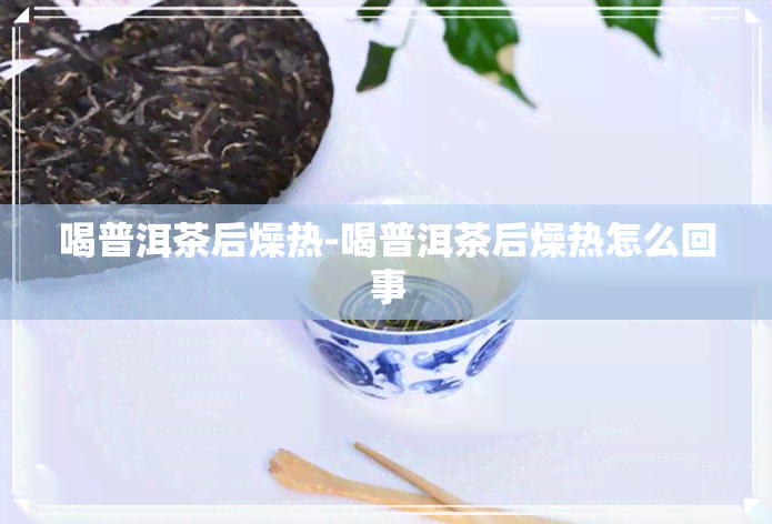 喝普洱茶后燥热-喝普洱茶后燥热怎么回事