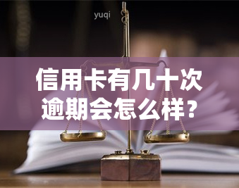 信用卡有几十次逾期会怎么样？影响及处理方法