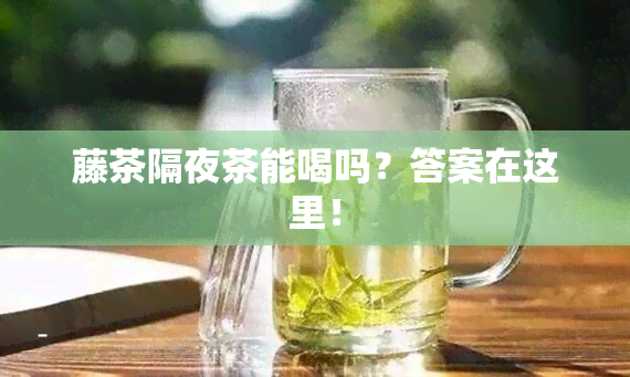 藤茶隔夜茶能喝吗？答案在这里！