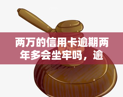 两万的信用卡逾期两年多会坐牢吗，逾期两年多，欠款两万信用卡是否会导致牢狱之灾？