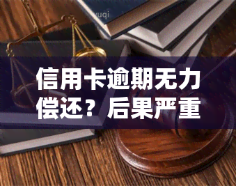 信用卡逾期无力偿还？后果严重，或影响后代！怎么办？