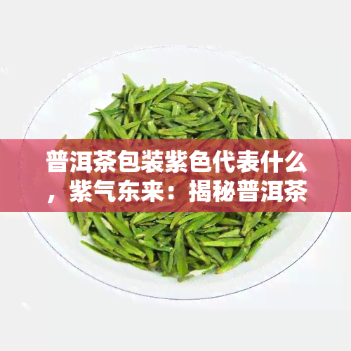 普洱茶包装紫色代表什么，紫气东来：揭秘普洱茶包装中紫色的象征意义