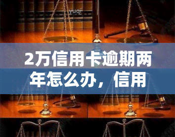 2万信用卡逾期两年怎么办，信用卡逾期两年，欠款2万应如何处理？