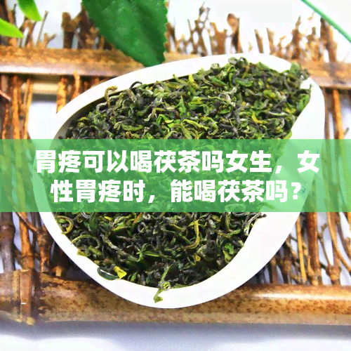 胃疼可以喝茯茶吗女生，女性胃疼时，能喝茯茶吗？