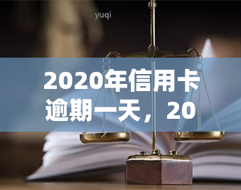 2020年信用卡逾期一天，2020年：信用卡逾期一天的后果及应对策略