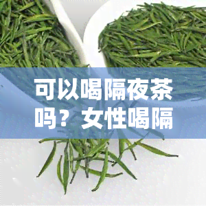 可以喝隔夜茶吗？女性喝隔夜茶安全吗？