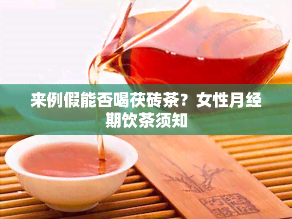 来例假能否喝茯砖茶？女性月经期饮茶须知