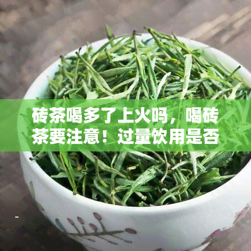 砖茶喝多了上火吗，喝砖茶要注意！过量饮用是否会上火？