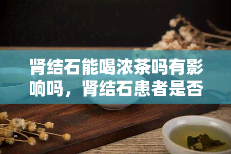 肾结石能喝浓茶吗有影响吗，肾结石患者是否适合饮用浓茶？可能产生的影响是什么？