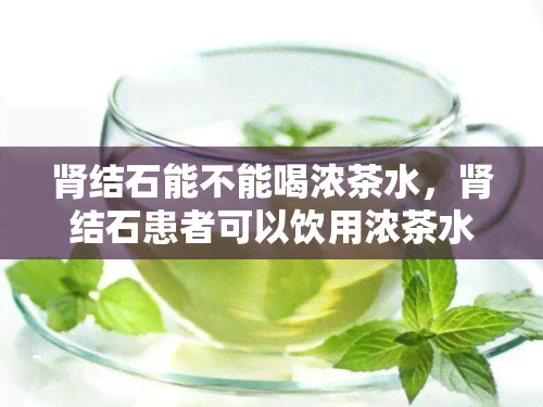 肾结石能不能喝浓茶水，肾结石患者可以饮用浓茶水吗？