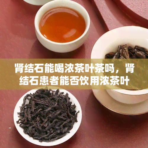 肾结石能喝浓茶叶茶吗，肾结石患者能否饮用浓茶叶茶？