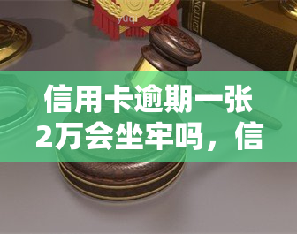 信用卡逾期一张2万会坐牢吗，信用卡逾期未还款2万是否会被判刑？