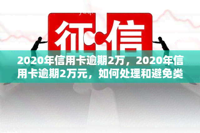 2020年信用卡逾期2万，2020年信用卡逾期2万元，如何处理和避免类似问题？