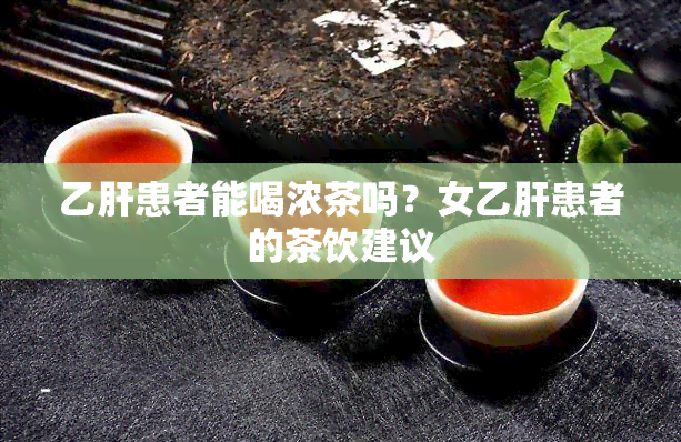 乙肝患者能喝浓茶吗？女乙肝患者的茶饮建议