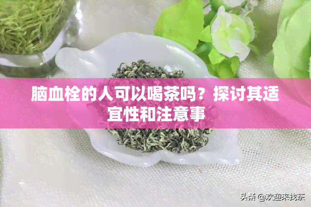 脑血栓的人可以喝茶吗？探讨其适宜性和注意事