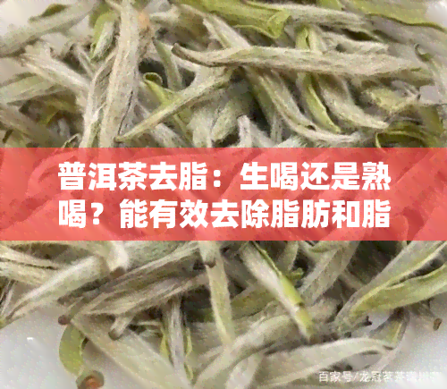 普洱茶去脂：生喝还是熟喝？能有效去除脂肪和脂肪肝吗？