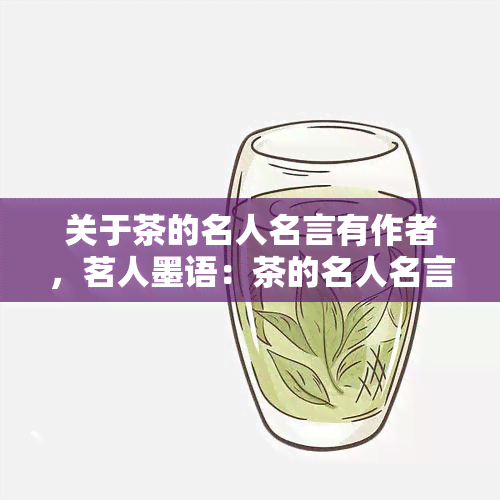 关于茶的名人名言有作者，茗人墨语：茶的名人名言及其作者探析