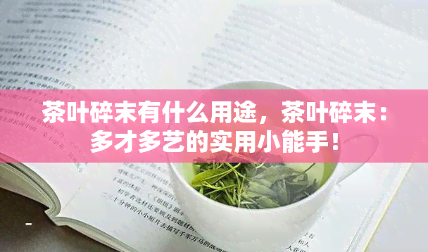 茶叶碎末有什么用途，茶叶碎末：多才多艺的实用小能手！